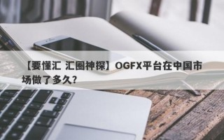【要懂汇 汇圈神探】OGFX平台在中国市场做了多久？
