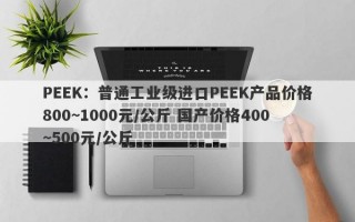PEEK：普通工业级进口PEEK产品价格800~1000元/公斤 国产价格400~500元/公斤