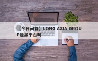 【今日问答】LONG ASIA GROUP是黑平台吗
