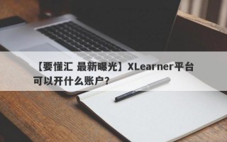 【要懂汇 最新曝光】XLearner平台可以开什么账户？
