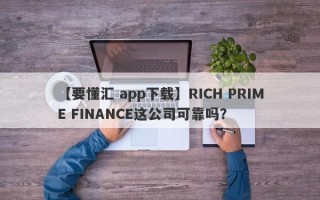 【要懂汇 app下载】RICH PRIME FINANCE这公司可靠吗？
