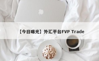 【今日曝光】外汇平台FVP Trade
