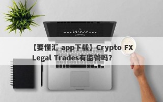 【要懂汇 app下载】Crypto FX Legal Trades有监管吗？
