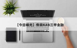 【今日曝光】券商KAB三甲金融
