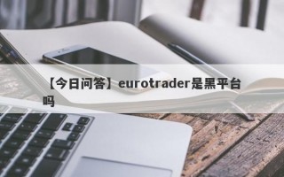 【今日问答】eurotrader是黑平台吗
