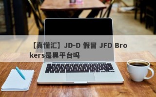 【真懂汇】JD-D 假冒 JFD Brokers是黑平台吗
