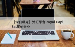 【今日曝光】外汇平台Royal Capital英伦金业
