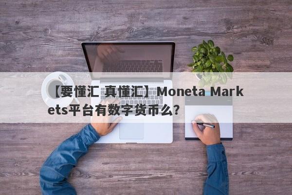 【要懂汇 真懂汇】Moneta Markets平台有数字货币么？
-第1张图片-要懂汇圈网