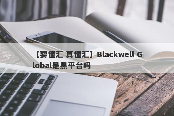 【要懂汇 真懂汇】Blackwell Global是黑平台吗
-第1张图片-要懂汇圈网