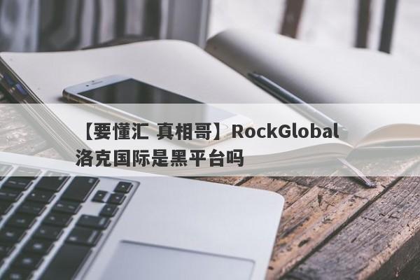 【要懂汇 真相哥】RockGlobal 洛克国际是黑平台吗
-第1张图片-要懂汇圈网