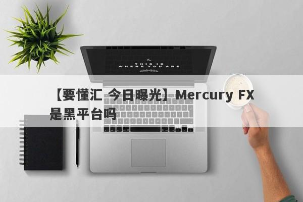 【要懂汇 今日曝光】Mercury FX是黑平台吗
-第1张图片-要懂汇圈网