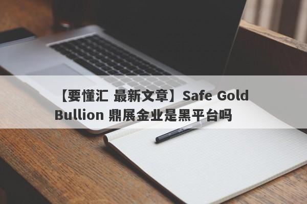 【要懂汇 最新文章】Safe Gold Bullion 鼎展金业是黑平台吗
-第1张图片-要懂汇圈网