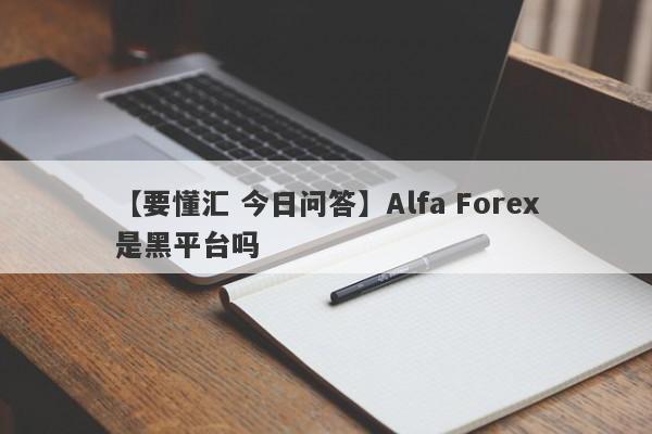 【要懂汇 今日问答】Alfa Forex是黑平台吗
-第1张图片-要懂汇圈网