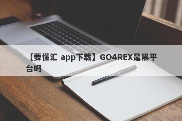 【要懂汇 app下载】GO4REX是黑平台吗
-第1张图片-要懂汇圈网