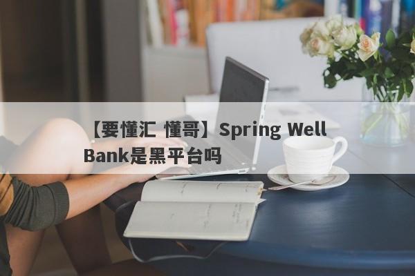 【要懂汇 懂哥】Spring Well Bank是黑平台吗
-第1张图片-要懂汇圈网