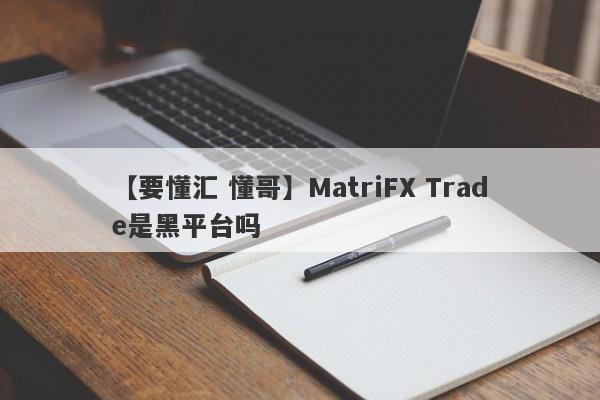 【要懂汇 懂哥】MatriFX Trade是黑平台吗
-第1张图片-要懂汇圈网
