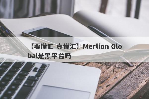 【要懂汇 真懂汇】Merlion Global是黑平台吗
-第1张图片-要懂汇圈网