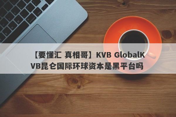 【要懂汇 真相哥】KVB GlobalKVB昆仑国际环球资本是黑平台吗
-第1张图片-要懂汇圈网