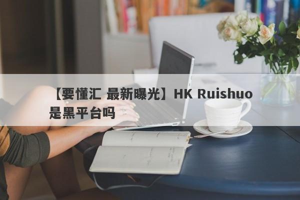 【要懂汇 最新曝光】HK Ruishuo是黑平台吗
-第1张图片-要懂汇圈网