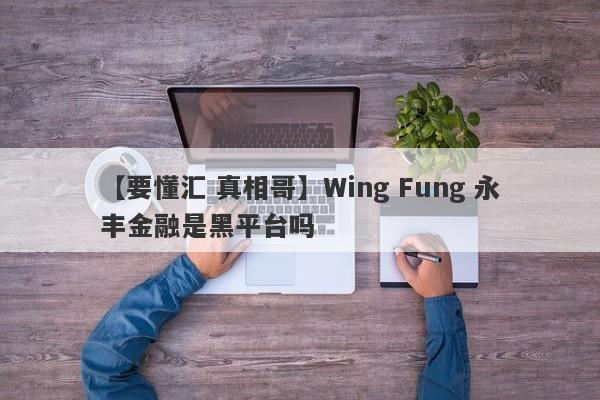 【要懂汇 真相哥】Wing Fung 永丰金融是黑平台吗
-第1张图片-要懂汇圈网