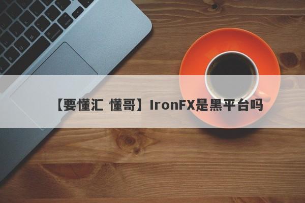 【要懂汇 懂哥】IronFX是黑平台吗
-第1张图片-要懂汇圈网