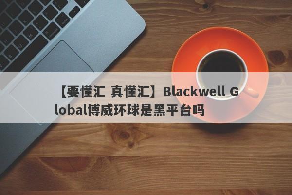 【要懂汇 真懂汇】Blackwell Global博威环球是黑平台吗
-第1张图片-要懂汇圈网