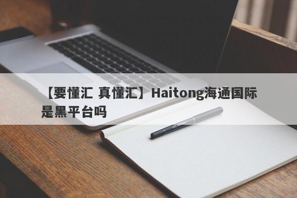 【要懂汇 真懂汇】Haitong海通国际是黑平台吗
-第1张图片-要懂汇圈网