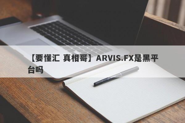 【要懂汇 真相哥】ARVIS.FX是黑平台吗
-第1张图片-要懂汇圈网