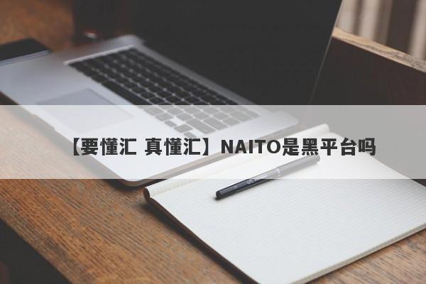 【要懂汇 真懂汇】NAITO是黑平台吗
-第1张图片-要懂汇圈网