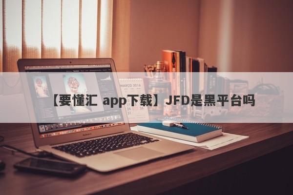 【要懂汇 app下载】JFD是黑平台吗
-第1张图片-要懂汇圈网
