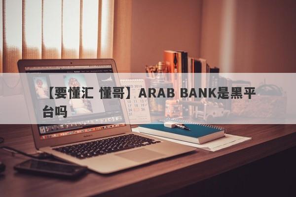 【要懂汇 懂哥】ARAB BANK是黑平台吗
-第1张图片-要懂汇圈网