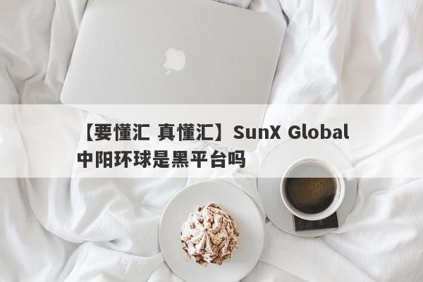 【要懂汇 真懂汇】SunX Global中阳环球是黑平台吗
-第1张图片-要懂汇圈网