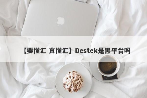 【要懂汇 真懂汇】Destek是黑平台吗
-第1张图片-要懂汇圈网