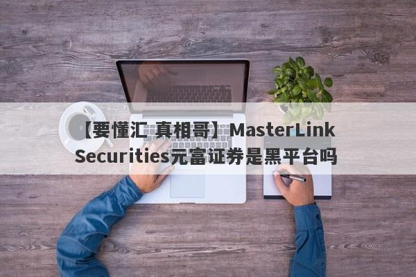 【要懂汇 真相哥】MasterLink Securities元富证券是黑平台吗
-第1张图片-要懂汇圈网