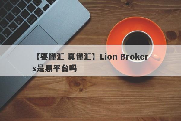【要懂汇 真懂汇】Lion Brokers是黑平台吗
-第1张图片-要懂汇圈网