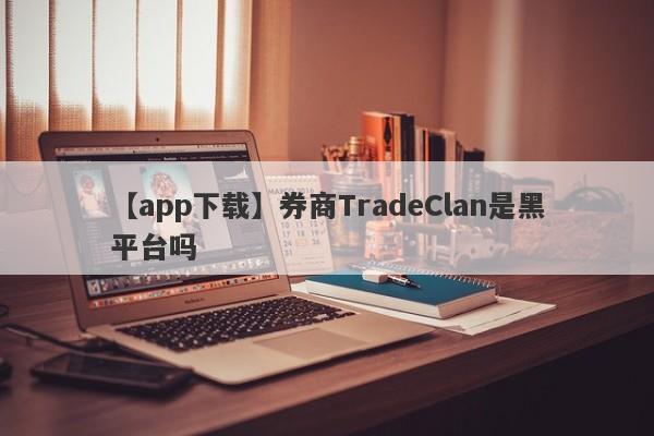 【app下载】券商TradeClan是黑平台吗
-第1张图片-要懂汇圈网