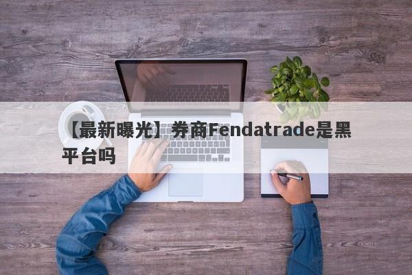 【最新曝光】券商Fendatrade是黑平台吗
-第1张图片-要懂汇圈网