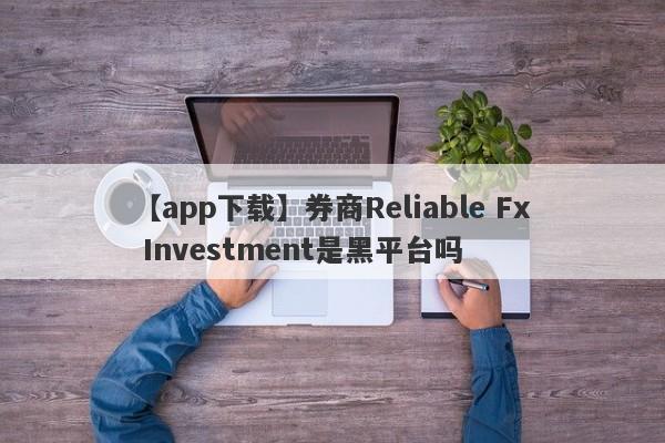 【app下载】券商Reliable Fx Investment是黑平台吗
-第1张图片-要懂汇圈网