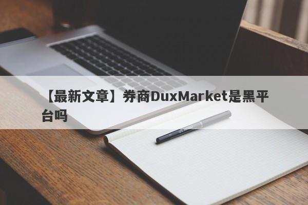 【最新文章】券商DuxMarket是黑平台吗
-第1张图片-要懂汇圈网