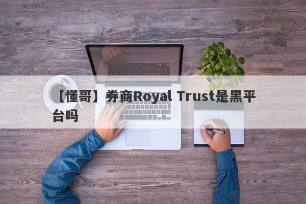【懂哥】券商Royal Trust是黑平台吗
-第1张图片-要懂汇圈网