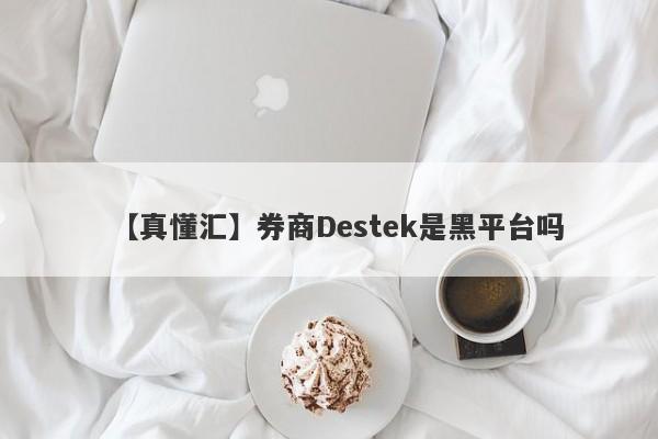 【真懂汇】券商Destek是黑平台吗
-第1张图片-要懂汇圈网