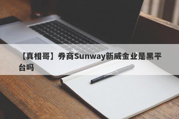 【真相哥】券商Sunway新威金业是黑平台吗
-第1张图片-要懂汇圈网