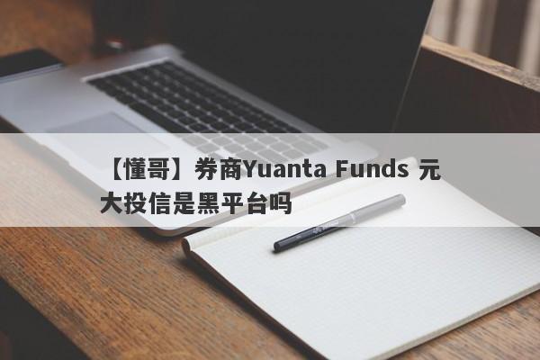 【懂哥】券商Yuanta Funds 元大投信是黑平台吗
-第1张图片-要懂汇圈网