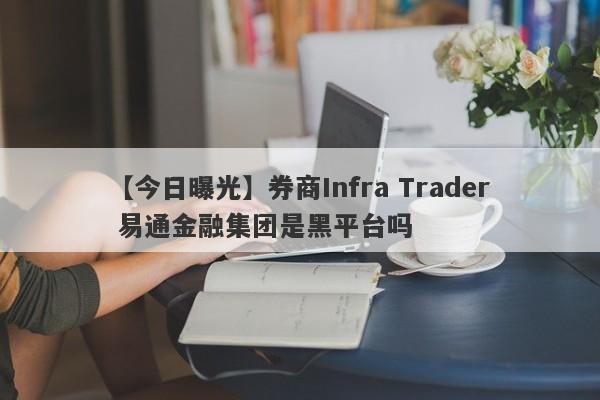 【今日曝光】券商Infra Trader 易通金融集团是黑平台吗
-第1张图片-要懂汇圈网