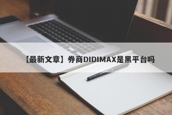 【最新文章】券商DIDIMAX是黑平台吗
-第1张图片-要懂汇圈网