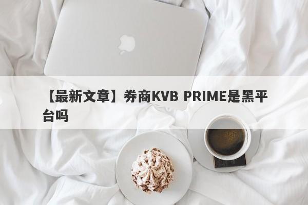 【最新文章】券商KVB PRIME是黑平台吗
-第1张图片-要懂汇圈网