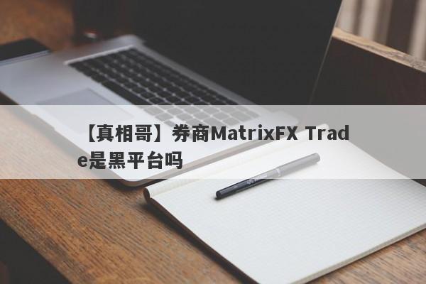 【真相哥】券商MatrixFX Trade是黑平台吗
-第1张图片-要懂汇圈网