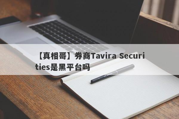【真相哥】券商Tavira Securities是黑平台吗
-第1张图片-要懂汇圈网