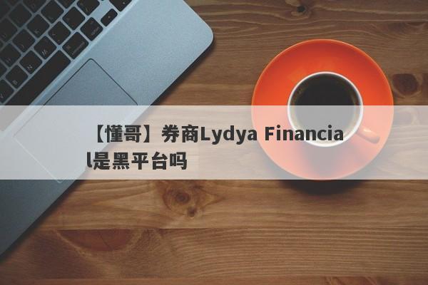 【懂哥】券商Lydya Financial是黑平台吗
-第1张图片-要懂汇圈网