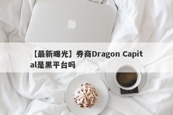 【最新曝光】券商Dragon Capital是黑平台吗
-第1张图片-要懂汇圈网